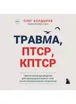Олег Болдырев - Травма, ПТСР, КПТСР: практическое руководство для перезагрузки мозга и тела после психологических потрясений