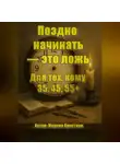 Марина Христова - Поздно начинать – это ложь. Для тех, кому 35, 45, 55, кто чувствует, что можно и хочется иначе, но мешает стыд и сомнения