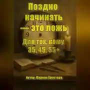 Постер книги Поздно начинать – это ложь. Для тех, кому 35, 45, 55, кто чувствует, что можно и хочется иначе, но мешает стыд и сомнения