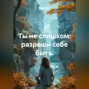 Постер книги Ты не слишком: разреши себе быть.