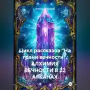 Постер книги Цикл рассказов «На грани вечности». АЛХИМИЯ ВЕЧНОСТИ В 22 АРКАНАХ
