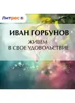  Иван Горбунов - Живем в свое удовольствие