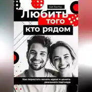 Постер книги Любить того, кто рядом. Как перестать искать идеал и ценить реального партнера