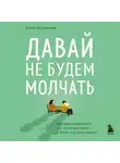 Юлия Булгакова - Давай не будем молчать. Как разговаривать на сложные темы с теми, кто вам важен