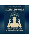 Николай Щербатюк - ЭКСТРАСЕНСОРИКА: ПОСОБИЕ ДЛЯ ТЕХ, КОМУ НАДОЕЛО БЫТЬ СМЕРТНЫМ