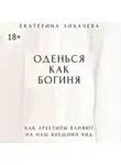 Екатерина Лихачёва - Оденься как богиня. Как архетипы влияют на наш внешний вид