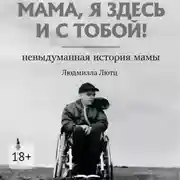 Постер книги Мама, я здесь и с тобой! Невыдуманная история мамы