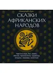 Николай Кун - Сказки африканских народов. Картина мира, быт, нравы, обычаи, приключения, чудовища, колдуны, людоеды, животные