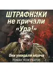 Роман Кожухаров - Штрафники не кричали «Ура!». Они умирали молча