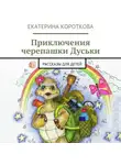 Екатерина Короткова - Приключения черепашки Дуськи. рассказы для детей