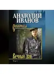 Анатолий Иванов - Вечный зов. Том 1