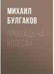 Михаил Булгаков - Площадь на колесах