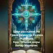 Постер книги Цикл рассказов: На Грани Вечности. Сказки от Истока. Кристальные миры Валар Маргулис