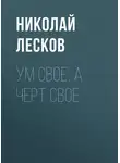 Николай Лесков - Ум свое, а черт свое