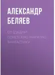 Александр Беляев - Создадим советскую научную фантастику