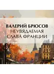 Валерий Брюсов - Неувядаемая слава Франции
