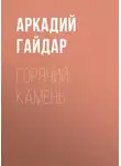 Аркадий Гайдар - Горячий камень