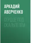 Аркадий Аверченко - Сердце под скальпелем