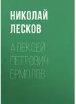 Николай Лесков - Алексей Петрович Ермолов