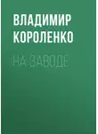 Владимир Короленко - На заводе