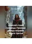Жорж Островитянин - Алексей страж границы. Граница между мирами.Книга третья.