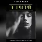 Постер книги Ты – не чья-то роль. Как перестать быть «чьей-то» и стать собой