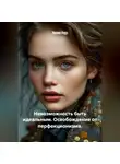 Лилия Роуз - Невозможность быть идеальным. Освобождение от перфекционизма.