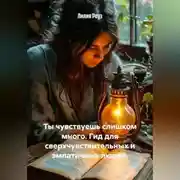 Постер книги Ты чувствуешь слишком много. Гид для сверхчувствительных и эмпатичных людей.