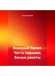 Татьяна Силецкая - Военный билет. Часть седьмая. «Белые ракеты»