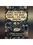 Алекс Мореарти - Книга, которая вам скажет, что ваша любовь это лишь наркотик
