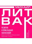 Михаил Литвак - Религия и прикладная философия. Врозь или вместе. Размышления верующего атеиста
