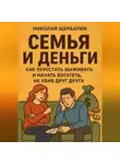 Николай Щербатюк - Семья и Деньги: Как перестать выживать и начать богатеть, не убив друг друга