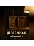Айрат Хайруллин - Дело о кресте