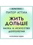 Культур-Мультур - Жить дольше. Наука и искусство долголетия. Питер Аттиа. Кратко