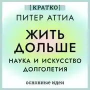 Постер книги Жить дольше. Наука и искусство долголетия. Питер Аттиа. Кратко