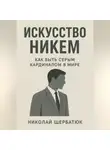 Николай Щербатюк - Искусство Никем: Как быть серым кардиналом в мире