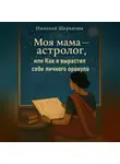 Николай Щербатюк - Моя мама – астролог, или Как я вырастил себе личного оракула