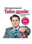 Глеб Архангельский - Тайм-драйв. Как успевать жить и работать