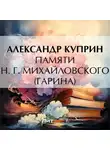 Александр Куприн - Памяти Н. Г. Михайловского (Гарина)