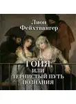 Лион Фейхтвангер - Гойя, или Тернистый путь познания