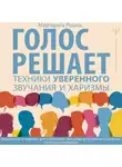 Маргарита Рошка - Голос решает: техники уверенного звучания и харизмы. Упражнения и практики для управления эмоциями, естественного влияния и контроля внимания