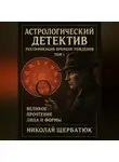 Николай Щербатюк - Астрологический Детектив: Ректификация Времени Рождения Том I: Великое Прочтение Лица и Формы