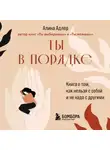 Алина Адлер - Ты в порядке. Книга о том, как нельзя с собой и не надо с другими