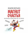Эндрю Мэтьюз - Магнит счастья. Как привлечь в свою жизнь все, что хочешь