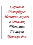 Татьяна Пашкова - Слушаем Петербург: история города в деталях. Царские дни