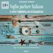 Постер книги Voglio parlare Italiano. Я хочу говорить по-итальянски. Курс итальянского для начинающих. Часть 1