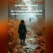 Постер книги Выбраться из плена прошлого: Когнитивно-поведенческий подход к травмам и памяти.