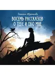 Татьяна Муратова - Восемь рассказов о тебе и обо мне