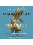 Ирина Лилло - Мышление на миллион. Как стать неприлично богатым, забыть об ограничениях и почувствовать вкус финансовой свободы