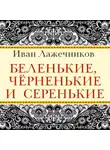 Иван Лажечников - Беленькие, черненькие и серенькие